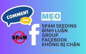 Mẹo Spam Seeding Bình luận group Facebook không bị chặn